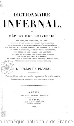 Dictionnaire infernal, ou Bibliothèque universelle, sur les êtres, les personnages, les livres, les faits et les choses qui tiennent aux apparitions, à la magie, au commerce de l enfer, aux divinations, aux sciences secrètes... par M. Collin de Plancy. Deuxième édition...